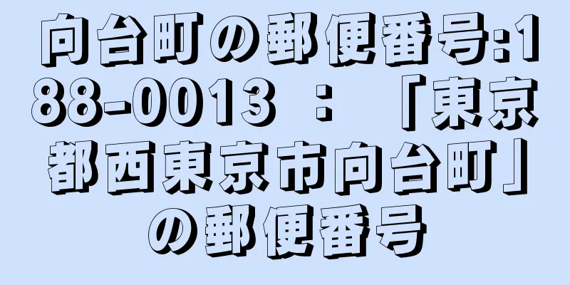 向台町の郵便番号:188-0013 ： 「東京都西東京市向台町」の郵便番号