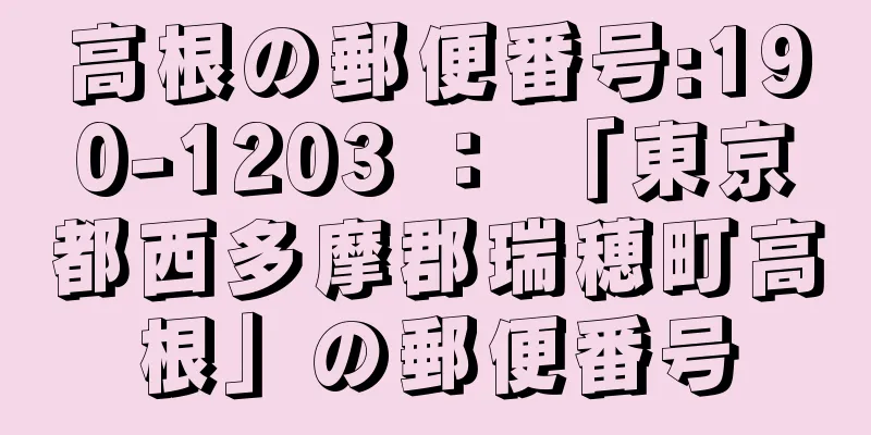 高根の郵便番号:190-1203 ： 「東京都西多摩郡瑞穂町高根」の郵便番号