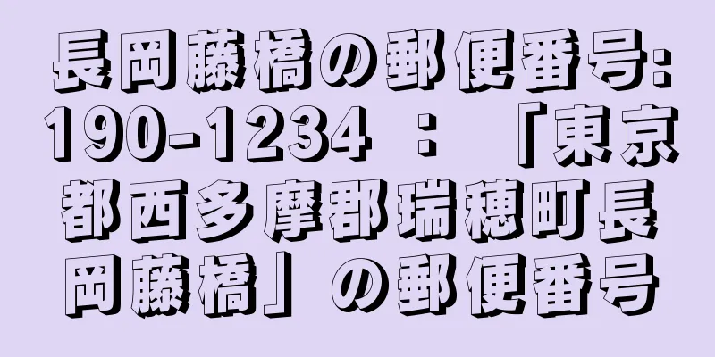 長岡藤橋の郵便番号:190-1234 ： 「東京都西多摩郡瑞穂町長岡藤橋」の郵便番号