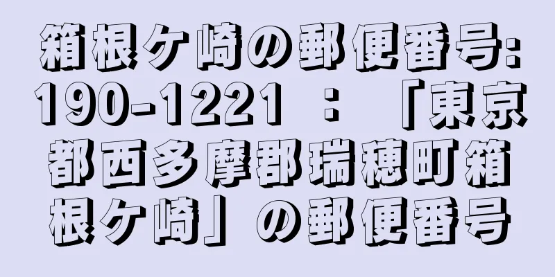 箱根ケ崎の郵便番号:190-1221 ： 「東京都西多摩郡瑞穂町箱根ケ崎」の郵便番号