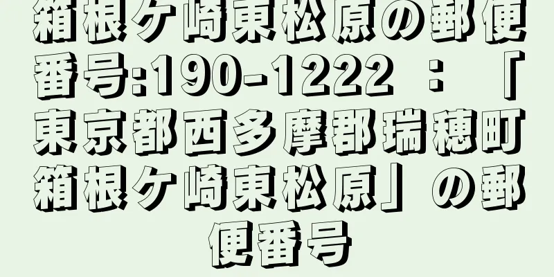 箱根ケ崎東松原の郵便番号:190-1222 ： 「東京都西多摩郡瑞穂町箱根ケ崎東松原」の郵便番号