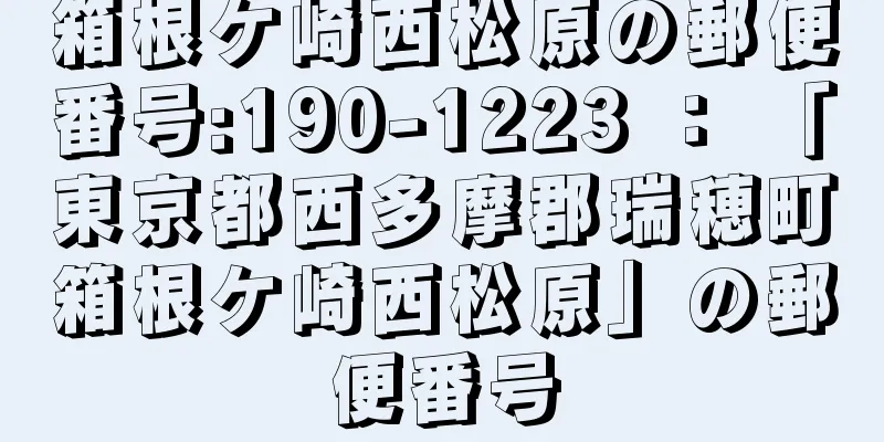 箱根ケ崎西松原の郵便番号:190-1223 ： 「東京都西多摩郡瑞穂町箱根ケ崎西松原」の郵便番号