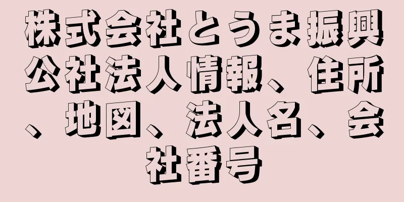 株式会社とうま振興公社法人情報、住所、地図、法人名、会社番号