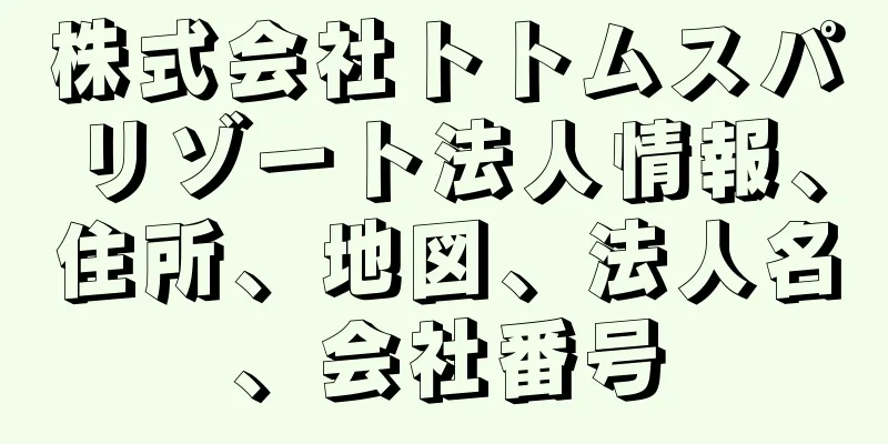 株式会社トトムスパリゾート法人情報、住所、地図、法人名、会社番号