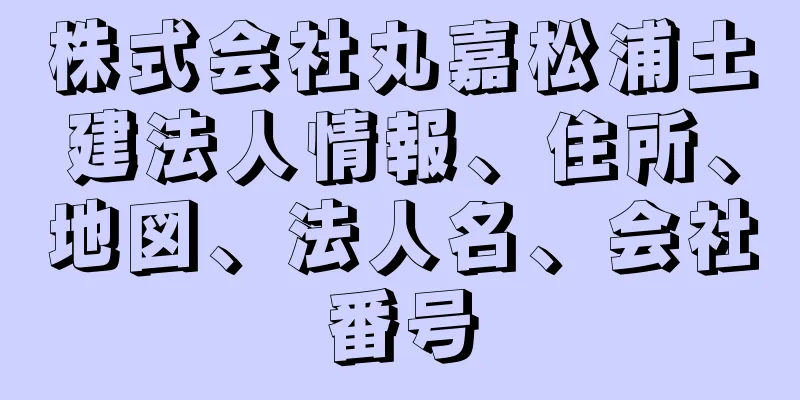 株式会社丸嘉松浦土建法人情報、住所、地図、法人名、会社番号