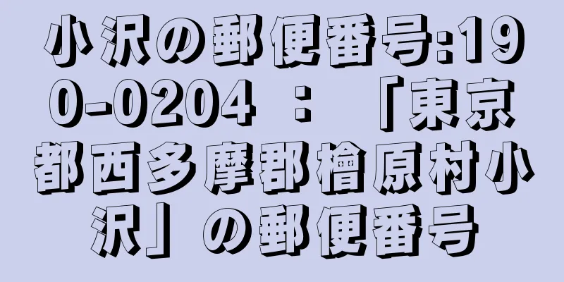 小沢の郵便番号:190-0204 ： 「東京都西多摩郡檜原村小沢」の郵便番号