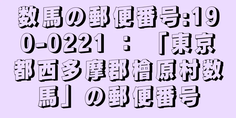 数馬の郵便番号:190-0221 ： 「東京都西多摩郡檜原村数馬」の郵便番号