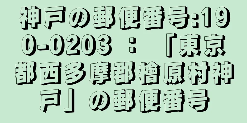 神戸の郵便番号:190-0203 ： 「東京都西多摩郡檜原村神戸」の郵便番号