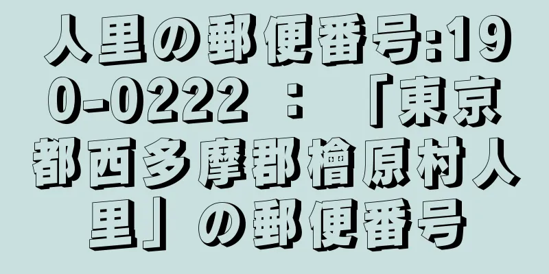 人里の郵便番号:190-0222 ： 「東京都西多摩郡檜原村人里」の郵便番号