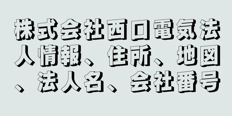 株式会社西口電気法人情報、住所、地図、法人名、会社番号