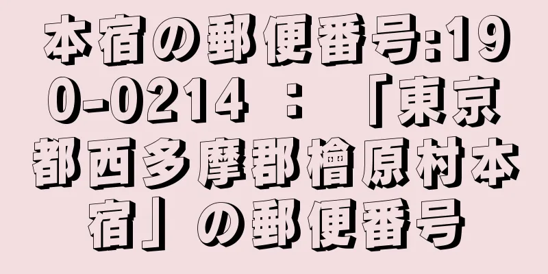 本宿の郵便番号:190-0214 ： 「東京都西多摩郡檜原村本宿」の郵便番号