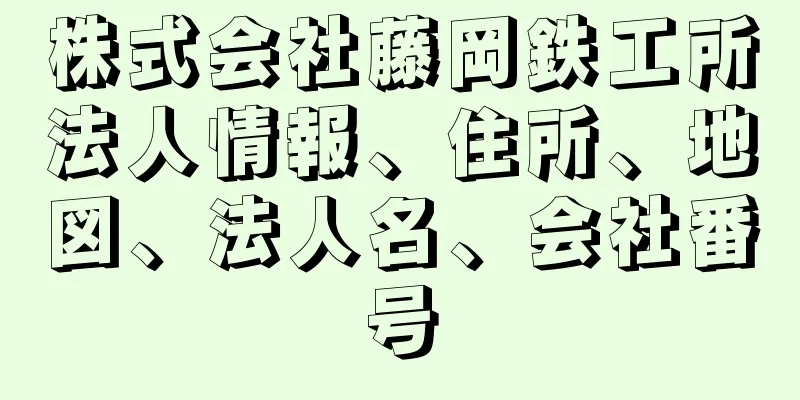 株式会社藤岡鉄工所法人情報、住所、地図、法人名、会社番号