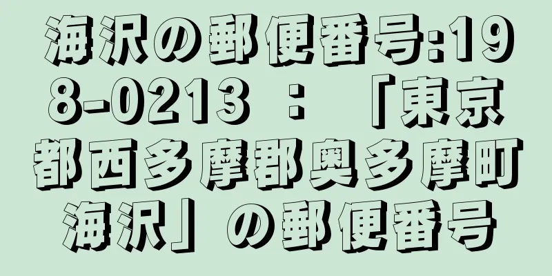 海沢の郵便番号:198-0213 ： 「東京都西多摩郡奥多摩町海沢」の郵便番号