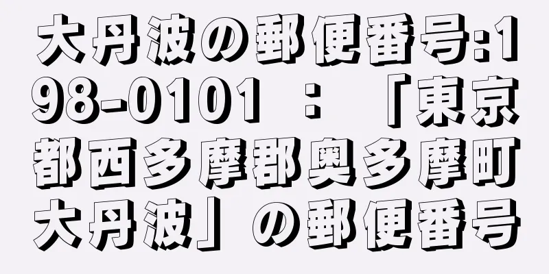 大丹波の郵便番号:198-0101 ： 「東京都西多摩郡奥多摩町大丹波」の郵便番号