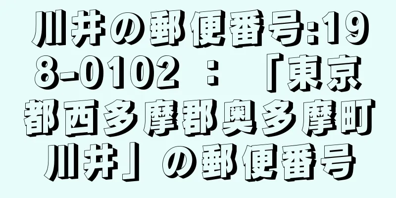 川井の郵便番号:198-0102 ： 「東京都西多摩郡奥多摩町川井」の郵便番号