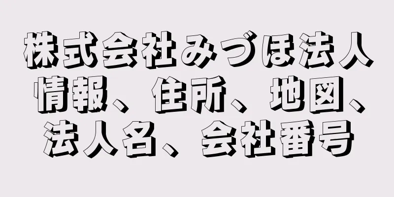 株式会社みづほ法人情報、住所、地図、法人名、会社番号