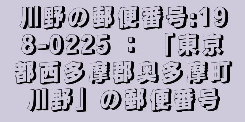 川野の郵便番号:198-0225 ： 「東京都西多摩郡奥多摩町川野」の郵便番号