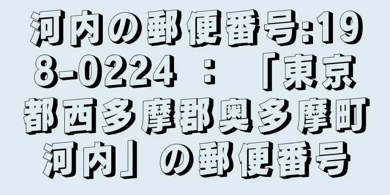 河内の郵便番号:198-0224 ： 「東京都西多摩郡奥多摩町河内」の郵便番号