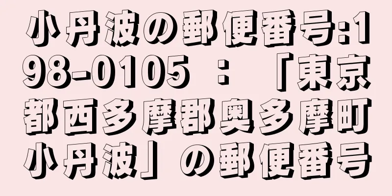 小丹波の郵便番号:198-0105 ： 「東京都西多摩郡奥多摩町小丹波」の郵便番号