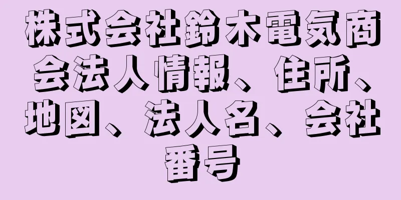 株式会社鈴木電気商会法人情報、住所、地図、法人名、会社番号