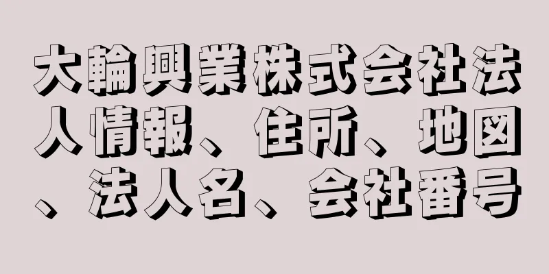 大輪興業株式会社法人情報、住所、地図、法人名、会社番号