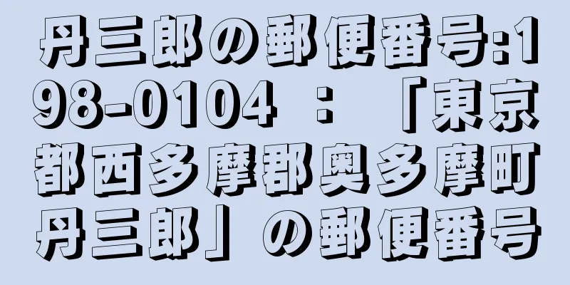 丹三郎の郵便番号:198-0104 ： 「東京都西多摩郡奥多摩町丹三郎」の郵便番号