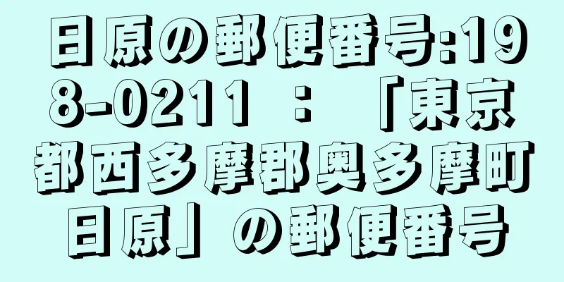 日原の郵便番号:198-0211 ： 「東京都西多摩郡奥多摩町日原」の郵便番号