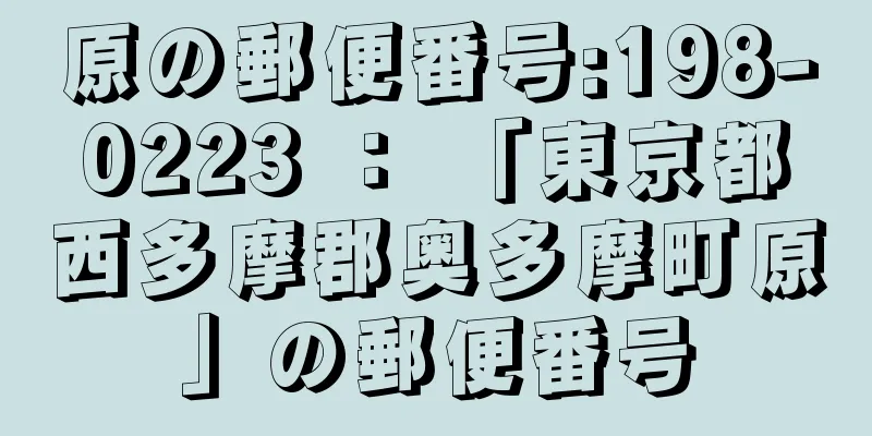 原の郵便番号:198-0223 ： 「東京都西多摩郡奥多摩町原」の郵便番号