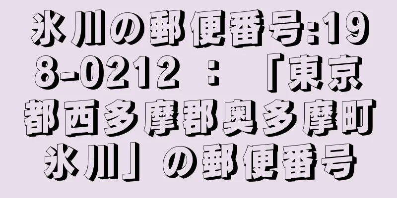 氷川の郵便番号:198-0212 ： 「東京都西多摩郡奥多摩町氷川」の郵便番号