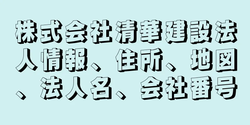 株式会社清華建設法人情報、住所、地図、法人名、会社番号