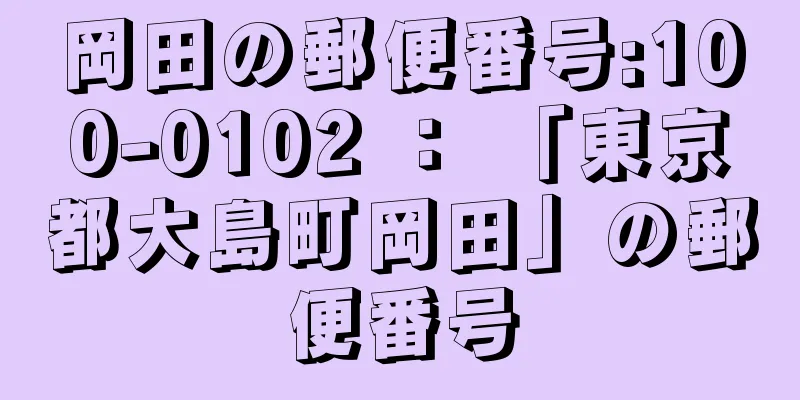 岡田の郵便番号:100-0102 ： 「東京都大島町岡田」の郵便番号