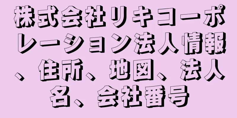 株式会社リキコーポレーション法人情報、住所、地図、法人名、会社番号