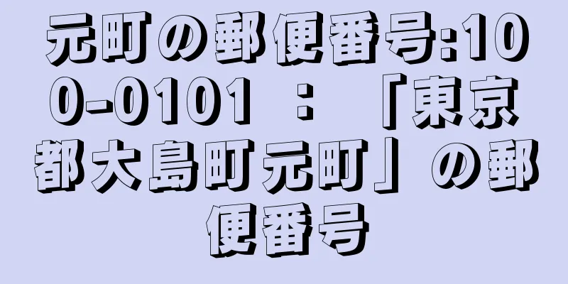 元町の郵便番号:100-0101 ： 「東京都大島町元町」の郵便番号