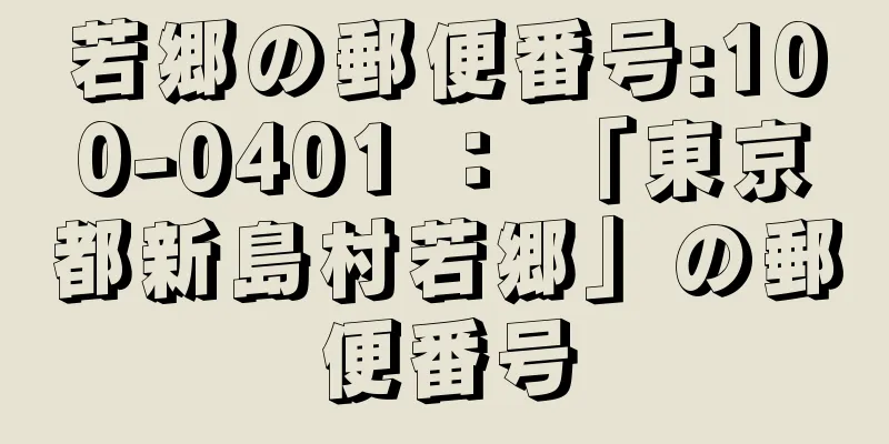 若郷の郵便番号:100-0401 ： 「東京都新島村若郷」の郵便番号