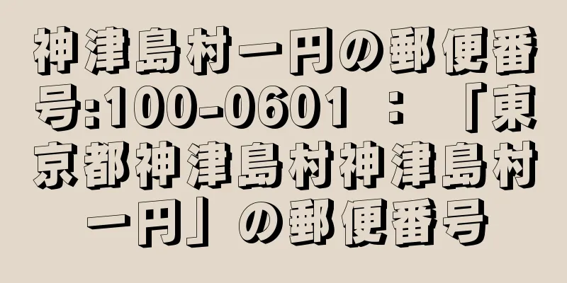 神津島村一円の郵便番号:100-0601 ： 「東京都神津島村神津島村一円」の郵便番号