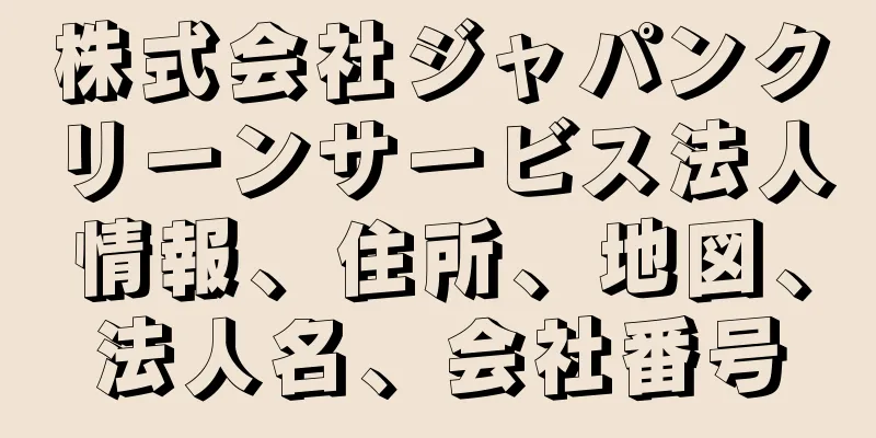 株式会社ジャパンクリーンサービス法人情報、住所、地図、法人名、会社番号