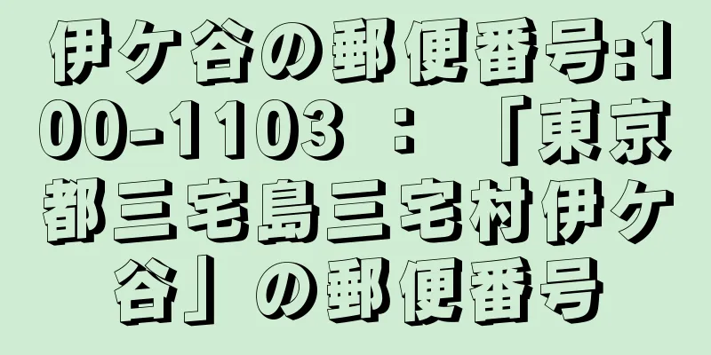 伊ケ谷の郵便番号:100-1103 ： 「東京都三宅島三宅村伊ケ谷」の郵便番号