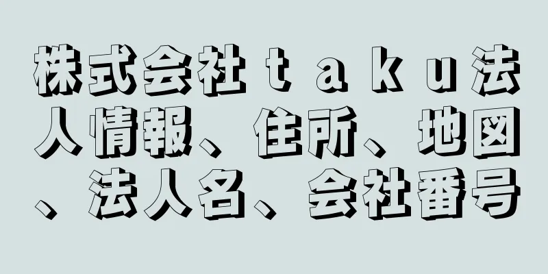 株式会社ｔａｋｕ法人情報、住所、地図、法人名、会社番号