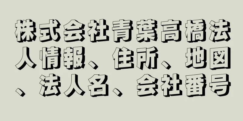 株式会社青葉高橋法人情報、住所、地図、法人名、会社番号