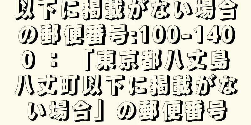 以下に掲載がない場合の郵便番号:100-1400 ： 「東京都八丈島八丈町以下に掲載がない場合」の郵便番号