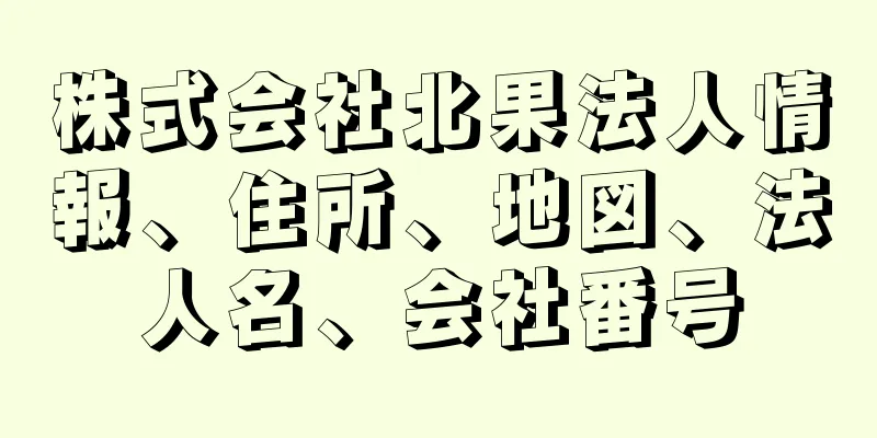 株式会社北果法人情報、住所、地図、法人名、会社番号