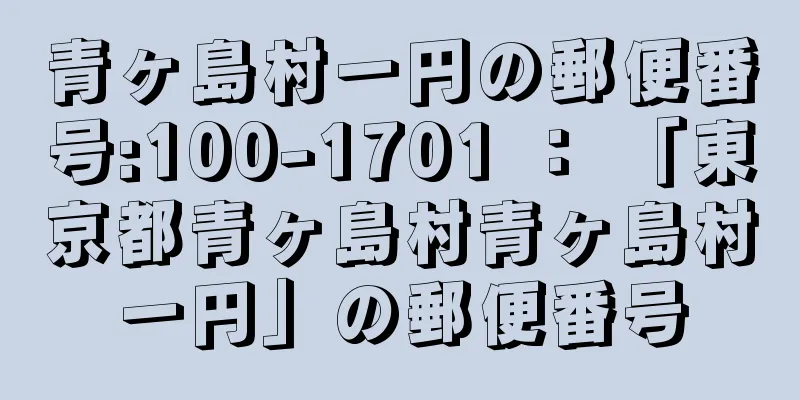 青ヶ島村一円の郵便番号:100-1701 ： 「東京都青ヶ島村青ヶ島村一円」の郵便番号