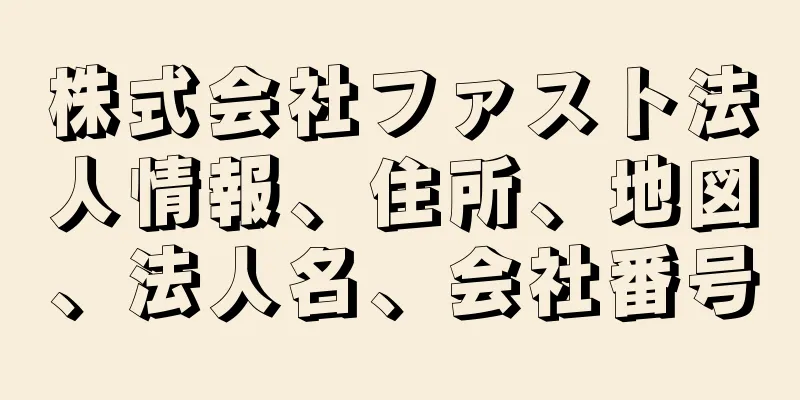 株式会社ファスト法人情報、住所、地図、法人名、会社番号