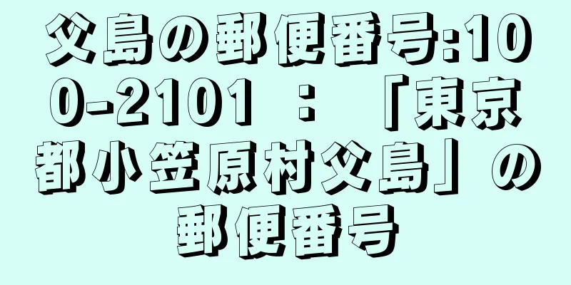 父島の郵便番号:100-2101 ： 「東京都小笠原村父島」の郵便番号