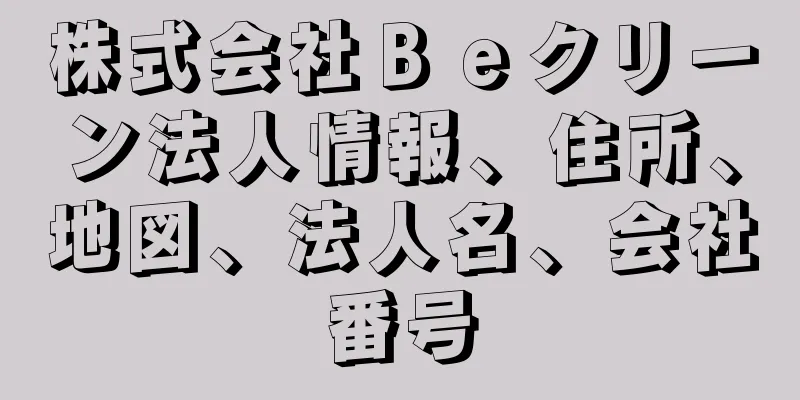 株式会社Ｂｅクリーン法人情報、住所、地図、法人名、会社番号