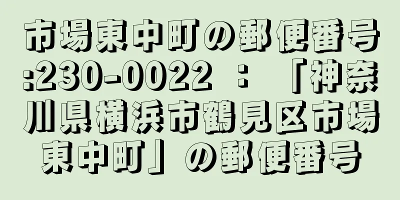 市場東中町の郵便番号:230-0022 ： 「神奈川県横浜市鶴見区市場東中町」の郵便番号