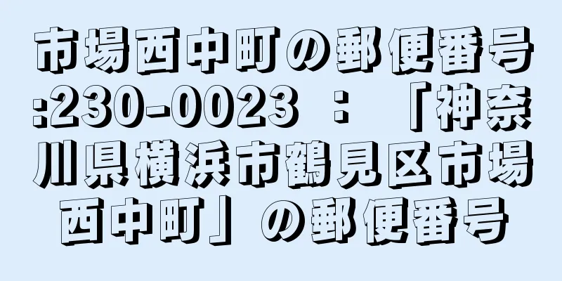 市場西中町の郵便番号:230-0023 ： 「神奈川県横浜市鶴見区市場西中町」の郵便番号