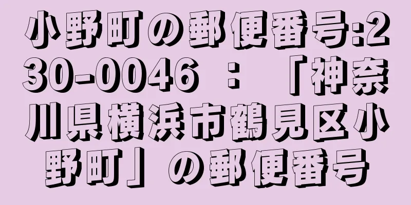 小野町の郵便番号:230-0046 ： 「神奈川県横浜市鶴見区小野町」の郵便番号