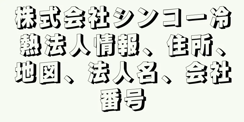 株式会社シンコー冷熱法人情報、住所、地図、法人名、会社番号