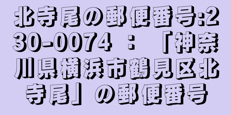 北寺尾の郵便番号:230-0074 ： 「神奈川県横浜市鶴見区北寺尾」の郵便番号